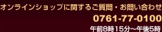 ご質問・お問合せ : 0761-77-0100 午前8時15分~午後5時(12月~3月は午後4時まで)